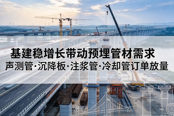 从化基建稳增长带动预埋监测管材需求，声测管、沉降板、注浆管订单持续放量