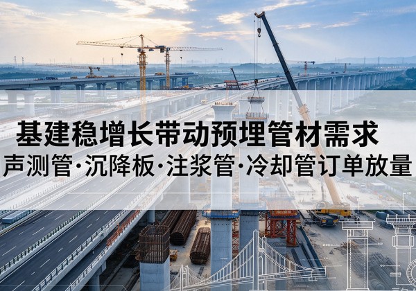从化基建稳增长带动预埋监测管材需求，声测管、沉降板、注浆管订单持续放量